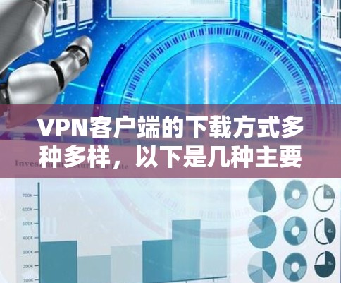 VPN客户端的下载方式多种多样,以下是几种主要的VPN客户端下载方式 VPN客户端的下载方式多种多样,以下是几种主要的VPN客户端下载方式