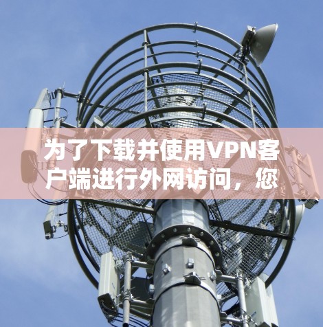 为了下载并使用VPN客户端进行外网访问,您可以按照以下步骤进行 为了下载并使用VPN客户端进行外网访问,您可以按照以下步骤进行