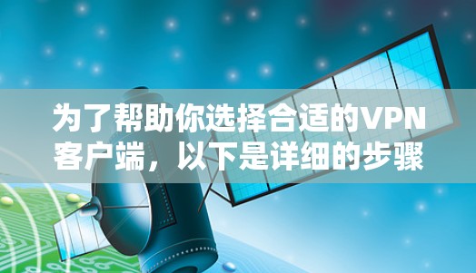 为了帮助你选择合适的VPN客户端，以下是详细的步骤和推荐