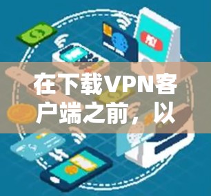在下载VPN客户端之前,以下是一些详细且安全的步骤和建议 在下载VPN客户端之前,以下是一些详细且安全的步骤和建议