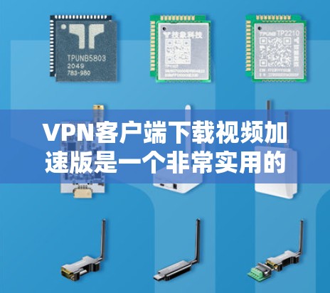 VPN客户端下载视频加速版是一个非常实用的工具,可以帮助用户在下载视频时更加高效。以下是一些常见的VPN客户端下载视频加速版本,供您参考 VPN客户端下载视频加速版是一个非常实用的工具,可以帮助用户在下载视频时更加高效。以下是一些常见的VPN客户端下载视频加速版本,供您参考