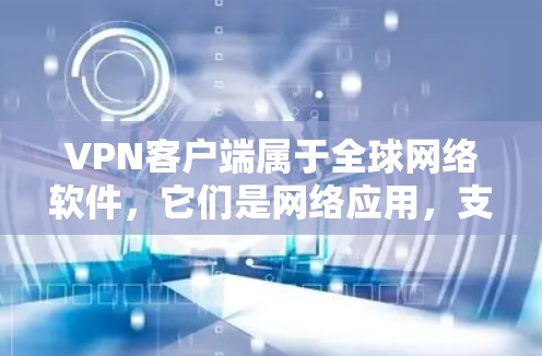 VPN客户端属于全球网络软件,它们是网络应用,支持连接到互联网并提供多种功能和权限管理。以下是使用VPN客户端的具体步骤和注意事项 VPN客户端属于全球网络软件,它们是网络应用,支持连接到互联网并提供多种功能和权限管理。以下是使用VPN客户端的具体步骤和注意事项