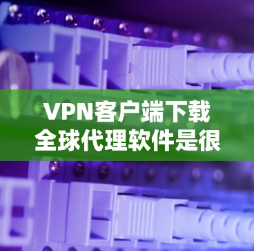 VPN客户端下载全球代理软件是很多用户在寻找VPN解决方案时的选择。这些代理软件可以帮助用户连接到全球范围内的服务器,提供更稳定和安全的VPN体验。以下是获取全球代理软件的步骤和推荐 VPN客户端下载全球代理软件是很多用户在寻找VPN解决方案时的选择。这些代理软件可以帮助用户连接到全球范围内的服务器,提供更稳定和安全的VPN体验。以下是获取全球代理软件的步骤和推荐