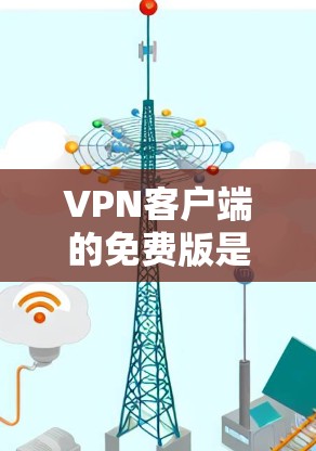 VPN客户端的免费版是有可能下载的，但实际体验会受到限制。免费版的VPN通常会受限于以下因素