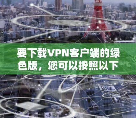 要下载VPN客户端的绿色版,您可以按照以下步骤进行 要下载VPN客户端的绿色版,您可以按照以下步骤进行