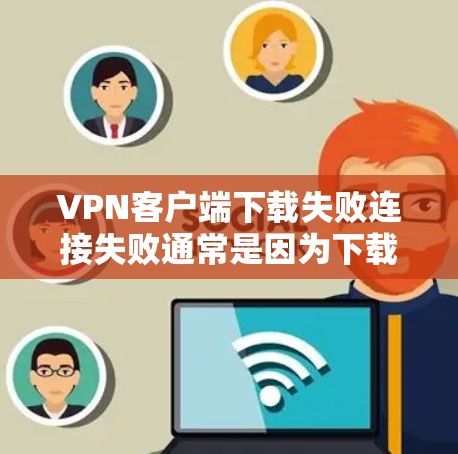VPN客户端下载失败连接失败通常是因为下载的软件依赖于错误的服务器信息。以下是一步步的解决方案 VPN客户端下载失败连接失败通常是因为下载的软件依赖于错误的服务器信息。以下是一步步的解决方案