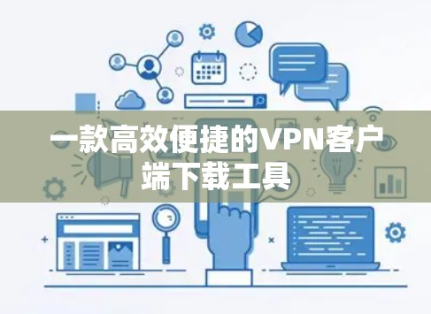 一款高效便捷的VPN客户端下载工具 一款高效便捷的VPN客户端下载工具