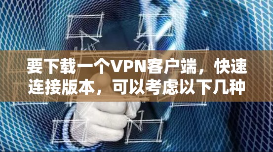 要下载一个VPN客户端，快速连接版本，可以考虑以下几种推荐