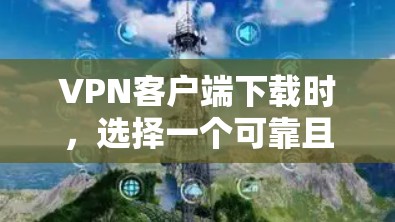 VPN客户端下载时,选择一个可靠且安全的版本非常重要。以下是一些常见的VPN客户端及其特点,帮助你找到一个可靠的版本 VPN客户端下载时,选择一个可靠且安全的版本非常重要。以下是一些常见的VPN客户端及其特点,帮助你找到一个可靠的版本
