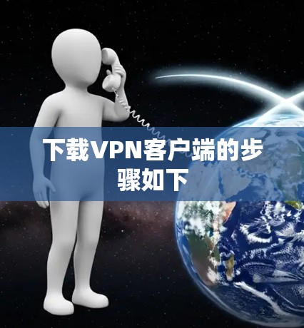 下载VPN客户端的步骤如下 下载VPN客户端的步骤如下