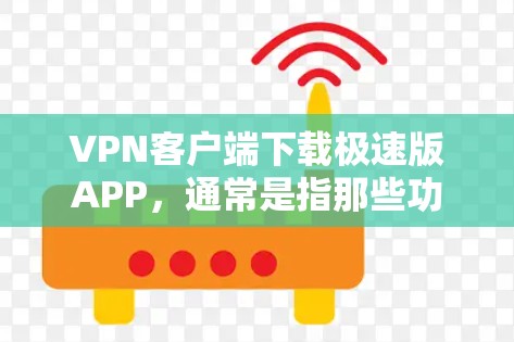 VPN客户端下载极速版APP,通常是指那些功能强大、速度更快、且提供更多限制的VPN软件。以下是几种常见的VPN客户端及其特点 VPN客户端下载极速版APP,通常是指那些功能强大、速度更快、且提供更多限制的VPN软件。以下是几种常见的VPN客户端及其特点