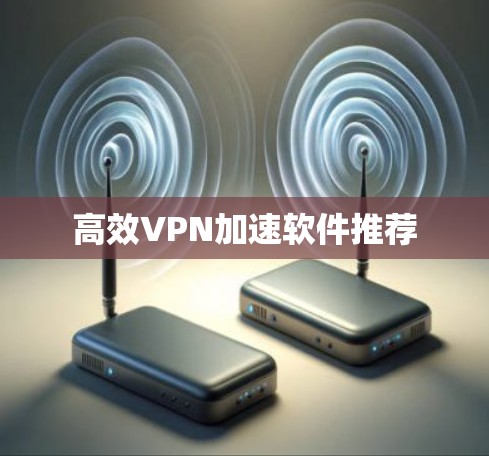 高效VPN加速软件推荐 高效VPN加速软件推荐