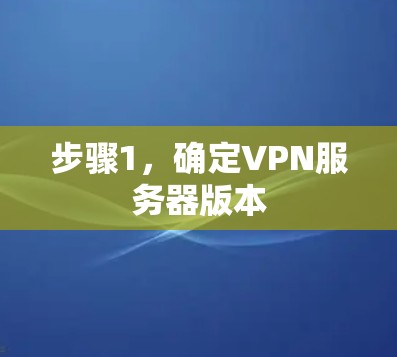 步骤1,确定VPN服务器版本 步骤1,确定VPN服务器版本