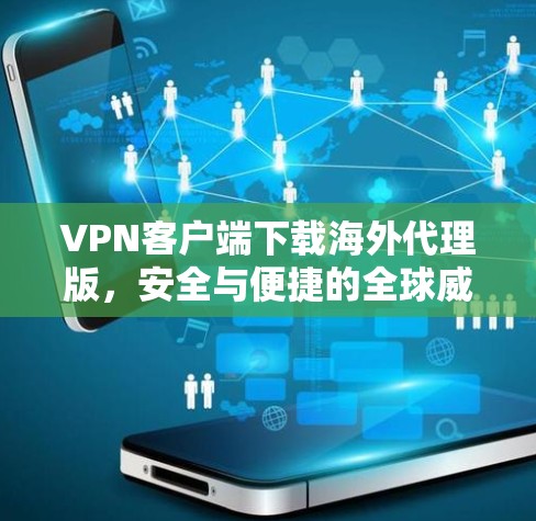 VPN客户端下载海外代理版，安全与便捷的全球威胁防御