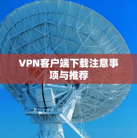 VPN客户端下载注意事项与推荐