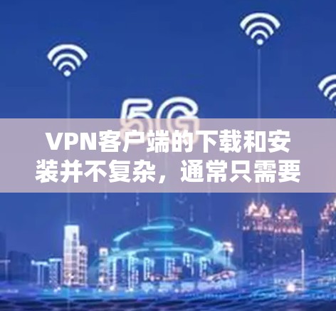 VPN客户端的下载和安装并不复杂,通常只需要几个步骤。以下是一个简单的方法来下载个人版VPN客户端 VPN客户端的下载和安装并不复杂,通常只需要几个步骤。以下是一个简单的方法来下载个人版VPN客户端