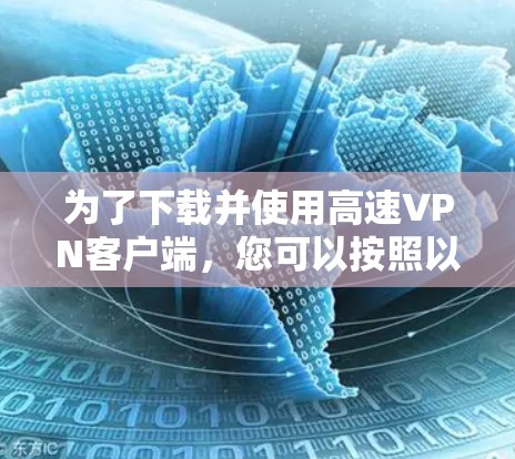 为了下载并使用高速VPN客户端,您可以按照以下步骤操作 为了下载并使用高速VPN客户端,您可以按照以下步骤操作