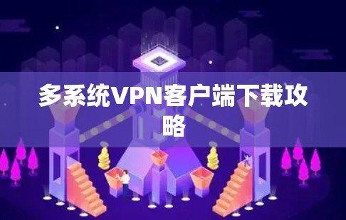 多系统VPN客户端下载攻略 多系统VPN客户端下载攻略