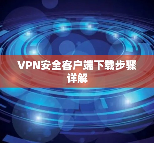 VPN安全客户端下载步骤详解 VPN安全客户端下载步骤详解