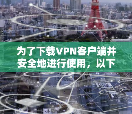 为了下载VPN客户端并安全地进行使用,以下是一些详细的步骤和注意事项 为了下载VPN客户端并安全地进行使用,以下是一些详细的步骤和注意事项