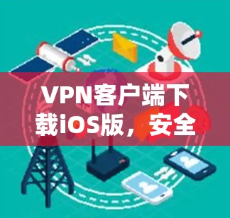 VPN客户端下载iOS版，安全可靠，轻松连接