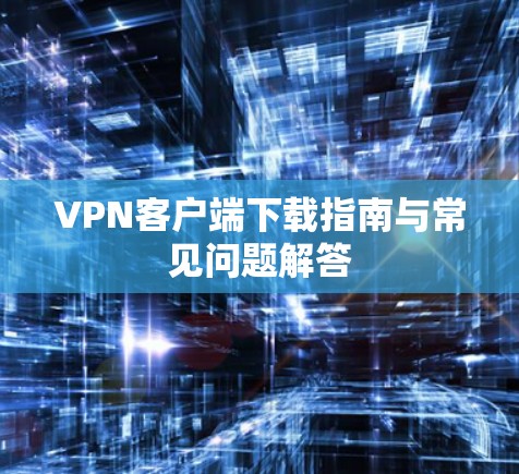 VPN客户端下载指南与常见问题解答