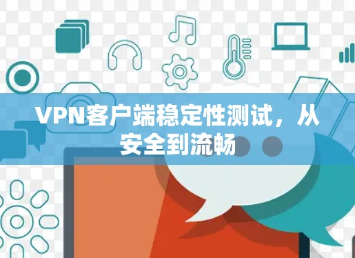 VPN客户端稳定性测试,从安全到流畅 VPN客户端稳定性测试,从安全到流畅