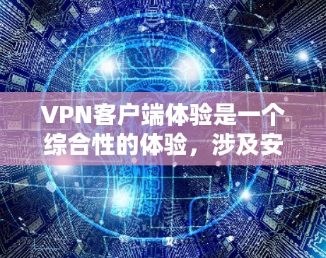 VPN客户端体验是一个综合性的体验,涉及安全性、隐私保护、用户体验以及多设备兼容性等方面。以下是一些关键点和建议,帮助你更好地理解VPN客户端的体验 VPN客户端体验是一个综合性的体验,涉及安全性、隐私保护、用户体验以及多设备兼容性等方面。以下是一些关键点和建议,帮助你更好地理解VPN客户端的体验
