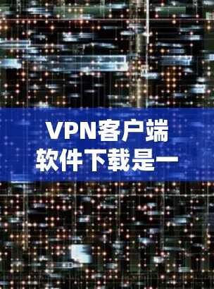 VPN客户端软件下载是一个常见的需求,尤其是对喜欢安全和便捷的用户来说。以下是一些常用的VPN软件推荐,供您参考 VPN客户端软件下载是一个常见的需求,尤其是对喜欢安全和便捷的用户来说。以下是一些常用的VPN软件推荐,供您参考