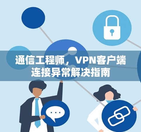 通信工程师，VPN客户端连接异常解决指南