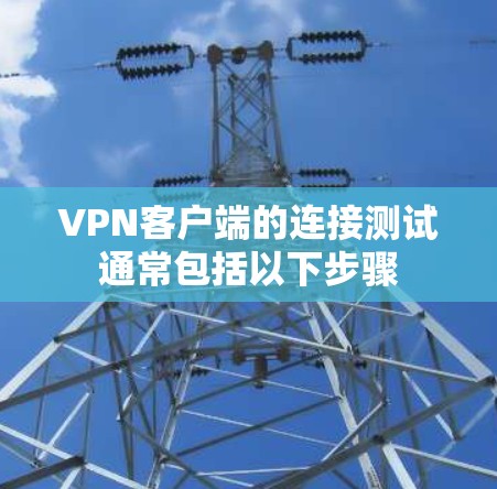 VPN客户端的连接测试通常包括以下步骤 VPN客户端的连接测试通常包括以下步骤