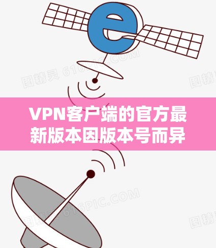 VPN客户端的官方最新版本因版本号而异,但以下是一些常见的 VPN 系列客户端及其特点 VPN客户端的官方最新版本因版本号而异,但以下是一些常见的 VPN 系列客户端及其特点