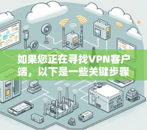 如果您正在寻找VPN客户端,以下是一些关键步骤和建议,帮助您找到和使用最新的VPN客户端 如果您正在寻找VPN客户端,以下是一些关键步骤和建议,帮助您找到和使用最新的VPN客户端