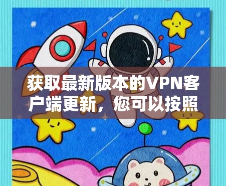 获取最新版本的VPN客户端更新,您可以按照以下步骤操作 获取最新版本的VPN客户端更新,您可以按照以下步骤操作