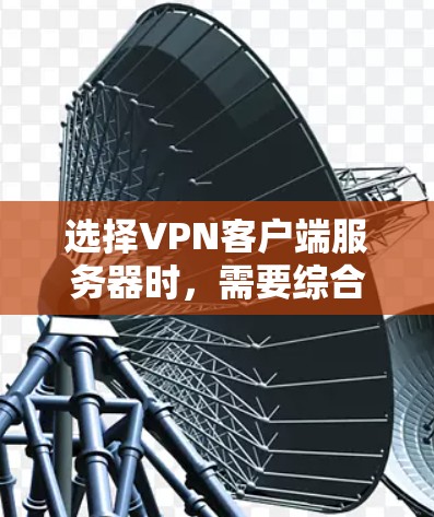 选择VPN客户端服务器时,需要综合考虑多种因素,以确保安全性和可靠性。以下是对VPN服务器类型、配置和安全性的详细总结 选择VPN客户端服务器时,需要综合考虑多种因素,以确保安全性和可靠性。以下是对VPN服务器类型、配置和安全性的详细总结