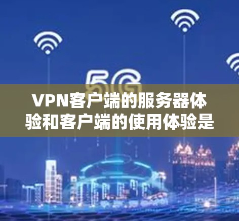VPN客户端的服务器体验和客户端的使用体验是两个不同的概念,但它们都与VPN的安全性和用户体验有关。以下是关于VPN客户端服务器体验的详细分析 VPN客户端的服务器体验和客户端的使用体验是两个不同的概念,但它们都与VPN的安全性和用户体验有关。以下是关于VPN客户端服务器体验的详细分析