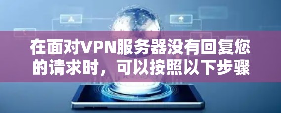在面对VPN服务器没有回复您的请求时,可以按照以下步骤逐步排查和解决 在面对VPN服务器没有回复您的请求时,可以按照以下步骤逐步排查和解决