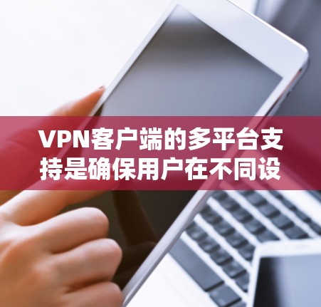 VPN客户端的多平台支持是确保用户在不同设备和设备类型之间安全连接的重要功能。以下是对多平台支持的详细说明 VPN客户端的多平台支持是确保用户在不同设备和设备类型之间安全连接的重要功能。以下是对多平台支持的详细说明