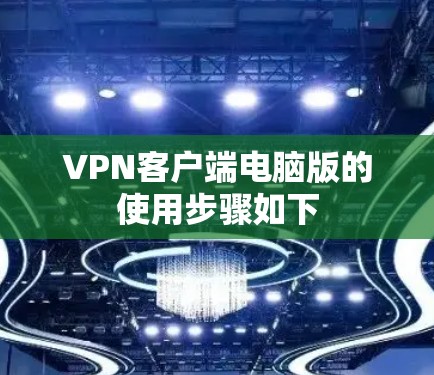 VPN客户端电脑版的使用步骤如下 VPN客户端电脑版的使用步骤如下