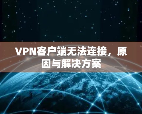 VPN客户端无法连接,原因与解决方案 VPN客户端无法连接,原因与解决方案