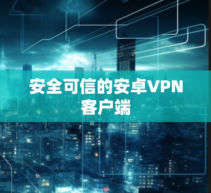 安全可信的安卓VPN客户端 安全可信的安卓VPN客户端