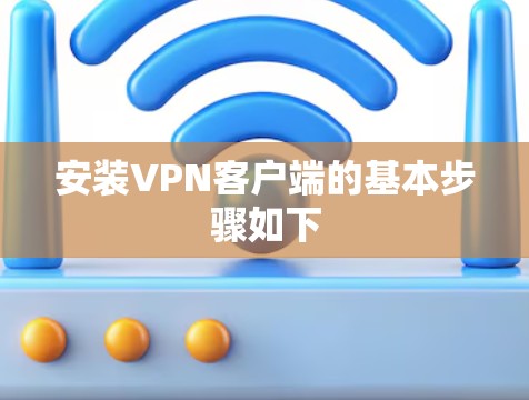 安装VPN客户端的基本步骤如下 安装VPN客户端的基本步骤如下