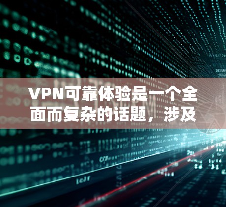 VPN可靠体验是一个全面而复杂的话题，涉及技术、安全性和个人隐私等多个方面。以下是针对VPN可靠体验的详细总结