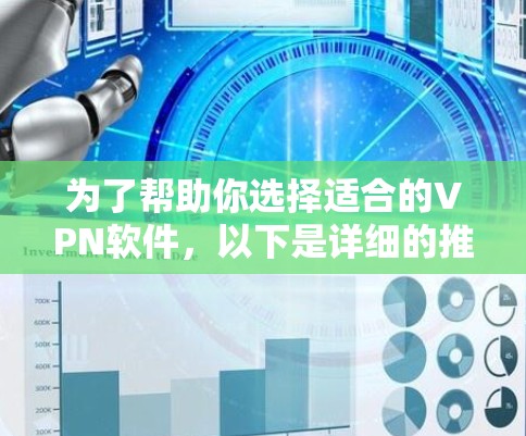 为了帮助你选择适合的VPN软件，以下是详细的推荐和比较