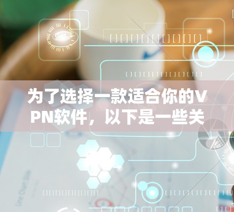 为了选择一款适合你的VPN软件,以下是一些关键步骤和建议 为了选择一款适合你的VPN软件,以下是一些关键步骤和建议