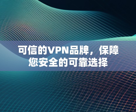 可信的VPN品牌,保障您安全的可靠选择 可信的VPN品牌,保障您安全的可靠选择