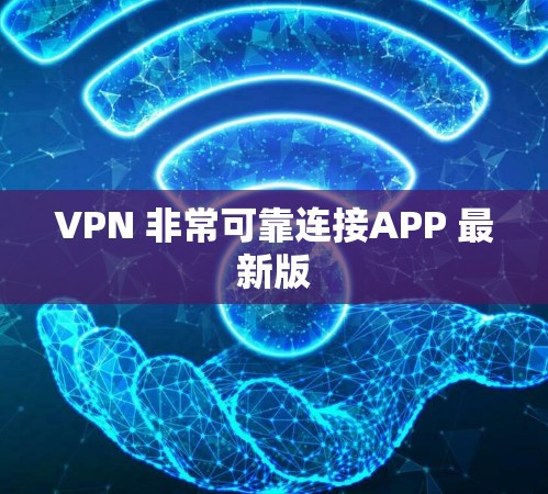 VPN 非常可靠连接APP 最新版 VPN 非常可靠连接APP 最新版