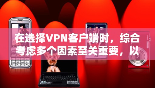 在选择VPN客户端时,综合考虑多个因素至关重要,以确保应用的可靠性和安全性。以下是综合考虑的关键因素及推荐 在选择VPN客户端时,综合考虑多个因素至关重要,以确保应用的可靠性和安全性。以下是综合考虑的关键因素及推荐