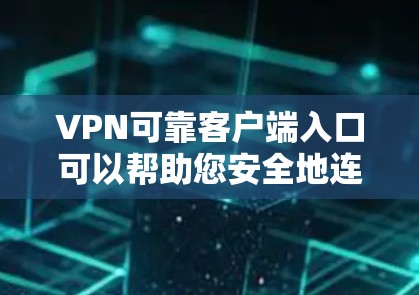 VPN可靠客户端入口可以帮助您安全地连接到VPN服务器，确保您的连接安全和隐私。以下是找到可靠客户端入口的步骤和推荐