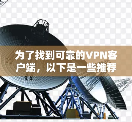 为了找到可靠的VPN客户端，以下是一些推荐的步骤和考虑因素